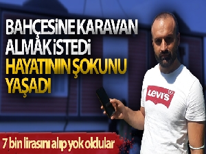 Bahçesine karavan almak istedi, hayatının şokunu yaşadı