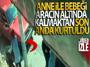 Anne ve bebeği aracın altında kalmaktan son anda kurtuldu!