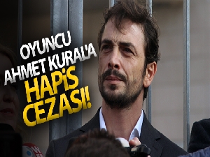 Oyuncu Ahmet Kural'a hapis cezası!