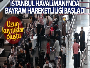 İstanbul Havalimanı'nda bayram hareketliliği başladı