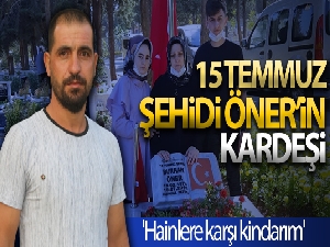 15 Temmuz şehidi Öner'in kardeşi: 'Hainlere karşı kindarım'