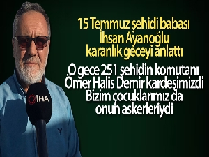 15 Temmuz şehidi babası İhsan Ayanoğlu, o karanlık geceyi anlattı