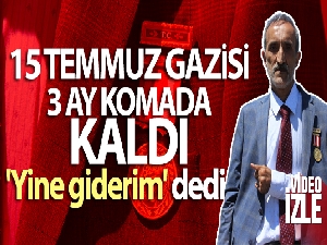 15 Temmuz Gazisi, 3 ay komada kaldı 'yine giderim' dedi