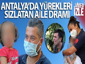 Antalya'da yürekleri sızlatan aile dramı