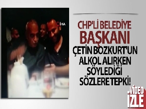 CHP'li Belediye Başkanı Çetin Bozkurt'un alkol alırken söylediği sözlere tepki
