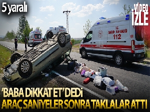 'Baba dikkat et' dedi, araç saniyeler sonra taklalar attı