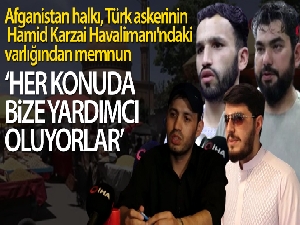 Afganistan halkı, Türk askerinin Hamid Karzai Havalimanı'ndaki varlığından memnun