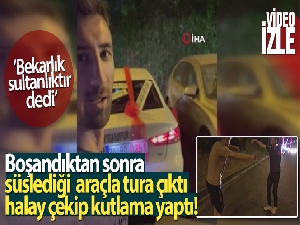 Boşandıktan sonra süslediği araçla tura çıktı, halay çekip kutlama yaptı