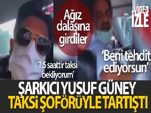 Yusuf Güney taksi şoförüyle tartıştı