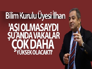 Bilim Kurulu Üyesi İlhan: 'Aşı olmasaydı, şu anda vakalar çok daha yüksek olacaktı'