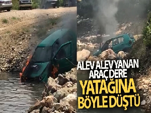 Alev alev yanan araç dere yatağına böyle düştü