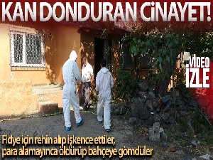 Fidye için rehin alıp işkence ettiler, para alamayınca öldürüp bahçeye gömdüler