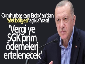 Cumhurbaşkanı Erdoğan'dan 'afet bölgesi' açıklaması! 'Vergi ve SGK prim ödemeleri ertelenecek'