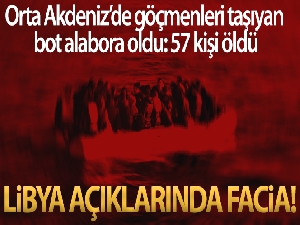 Orta Akdeniz'de Libya açıklarında göçmenleri taşıyan bot alabora oldu: 57 kişi öldü