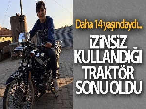 14 yaşındaki gencin izinsiz kullandığı traktör sonu oldu