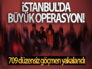 İstanbul'da büyük operasyon! 709 düzensiz göçmen yakalandı