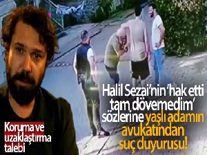 Halil Sezai'nin ‘hak etti, tam dövemedim' sözlerine yaşlı adamın avukatından suç duyurusu