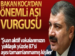 Bakan Koca: 'Şuan aktif vakalarımızın yaklaşık yüzde 87'si aşısı tamamlanmamış kişiler'