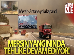 Mersin-Antalya yolu kapandı, yangın yerleşim yerlerini tehdit ediyor
