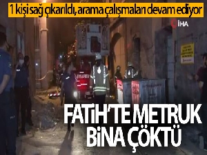 Fatih'te çöken 3 katlı metruk binadan 1 kişi sağ çıkarıldı