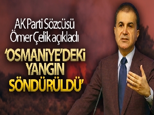 AK Parti Sözcüsü Çelik: 'Osmaniye'deki yangın kontrol altına alındı'