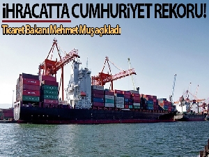 Ticaret Bakanı Mehmet Muş açıkladı! İhracatta cumhuriyet rekoru