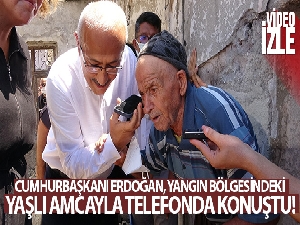 Cumhurbaşkanı Erdoğan, yangın bölgesindeki yaşlı amcayla telefonda konuştu