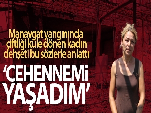 Manavgat yangınında çiftliği küle dönen kadın: 'Cehennemi yaşadım'