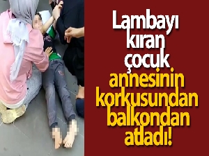 Lambayı kıran çocuk annesinin korkusundan balkondan atladı