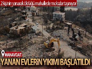 2 kişinin yanarak öldüğü Kalemler'de yanan evlerin yıkımına başlandı