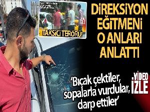 Taksici dehşetini yaşayan direksiyon eğitmeni o anları anlattı
