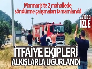 Marmaris'te 2 mahallede söndürme çalışmaları tamamlandı, itfaiye ekipleri alkışlarla uğurlandı