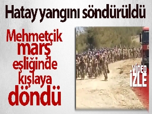Hatay yangını söndürüldü: Mehmetçik marş eşliğinde kışlaya döndü