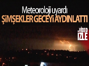 Meteoroloji uyardı, şimşekler geceyi aydınlattı