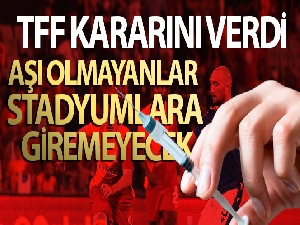 TFF'den aşı kararı! Aşı olmayanlar stadyumlara giremeyecek