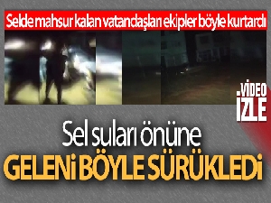 Sel suları önüne geleni böyle sürükledi