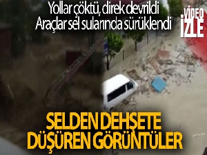 Selden dehşete düşüren görüntüler... Yollar çöktü, direk devrildi, araçlar sel sularında sürüklendi