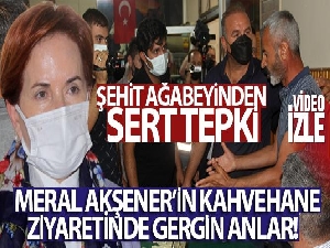 Meral Akşener'in kahvehane ziyaretinde gergin anlar! Şehit ağabeyinden sert tepki