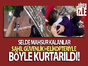 Selde mahsur kalanlar helikopterlerle kurtarıldı