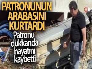 Patronunun arabasını kurtardı, patronu dükkanda hayatını kaybetti