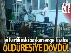 İYİ Partili eski başkan engelli şahsı öldüresiye dövdü