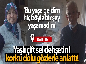 Yaşlı çift sel dehşetini korku dolu gözlerle anlattı