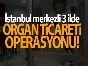 İstanbul'da organ ticareti operasyonu