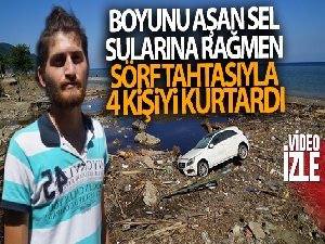 Boyunu aşan sel sularına rağmen sörf tahtasıyla 4 kişiyi kurtardı