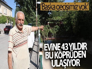 Evine 43 yıldır kendi yaptığı köprüden ulaşıyor