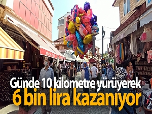 Günde 10 kilometre yürüyerek 6 bin lira kazanıyor