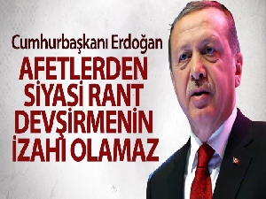 Cumhurbaşkanı Erdoğan : Afetlerden siyasi rant devşirmenin izahı olamaz