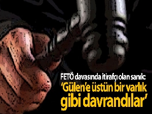 FETÖ davasında itirafçı olan sanık: 'Gülen'e üstün bir varlık gibi davrandılar'