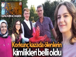 Korkunç kazada ölenlerin kimlikleri belli oldu