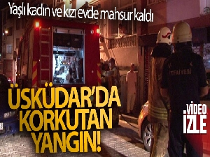 Üsküdar'da korkutan yangın: Yaşlı kadın ve kızı evde mahsur kaldı